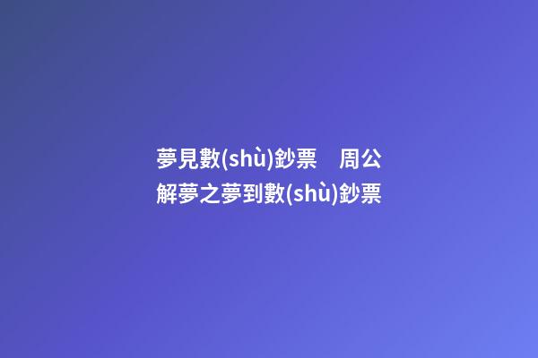 夢見數(shù)鈔票　周公解夢之夢到數(shù)鈔票